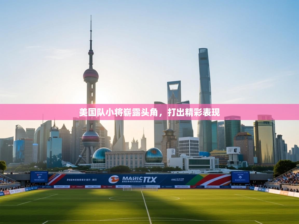 美国队小将崭露头角，打出精彩表现